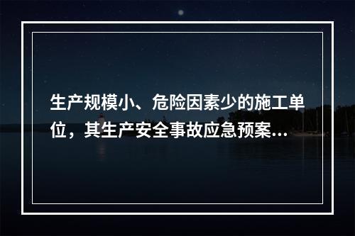 生产规模小、危险因素少的施工单位，其生产安全事故应急预案体系