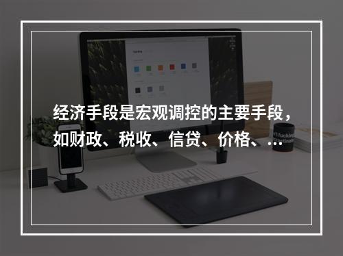 经济手段是宏观调控的主要手段，如财政、税收、信贷、价格、外