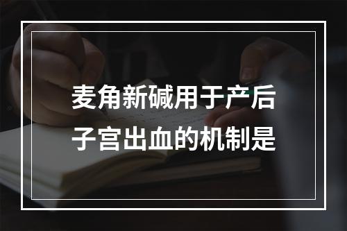 麦角新碱用于产后子宫出血的机制是