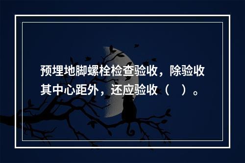 预埋地脚螺栓检查验收，除验收其中心距外，还应验收（　）。