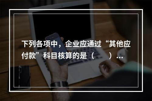 下列各项中，企业应通过“其他应付款”科目核算的是（　　）。