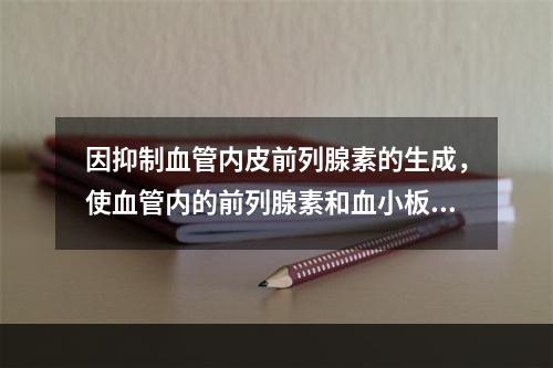 因抑制血管内皮前列腺素的生成，使血管内的前列腺素和血小板中的