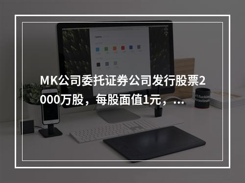 MK公司委托证券公司发行股票2000万股，每股面值1元，每股