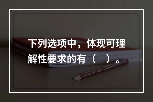 下列选项中，体现可理解性要求的有（　）。