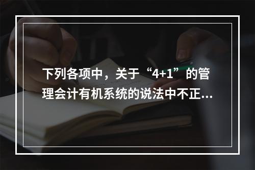 下列各项中，关于“4+1”的管理会计有机系统的说法中不正确的