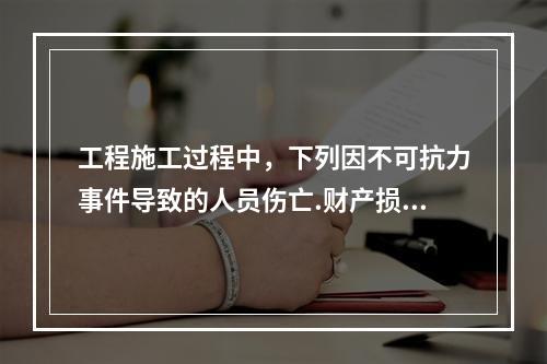 工程施工过程中，下列因不可抗力事件导致的人员伤亡.财产损失及