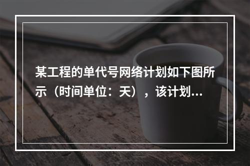 某工程的单代号网络计划如下图所示（时间单位：天），该计划的计