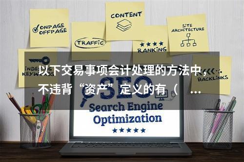 以下交易事项会计处理的方法中，不违背“资产”定义的有（　）。