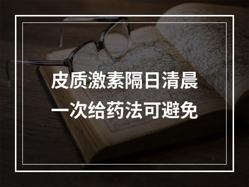 皮质激素隔日清晨一次给药法可避免