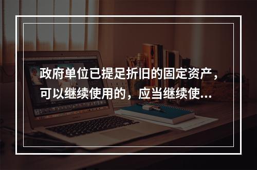 政府单位已提足折旧的固定资产，可以继续使用的，应当继续使用，