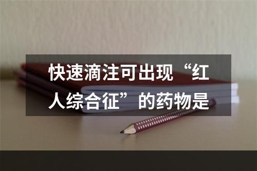 快速滴注可出现“红人综合征”的药物是