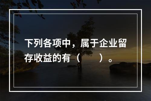 下列各项中，属于企业留存收益的有（　　）。