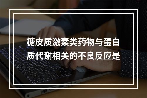 糖皮质激素类药物与蛋白质代谢相关的不良反应是