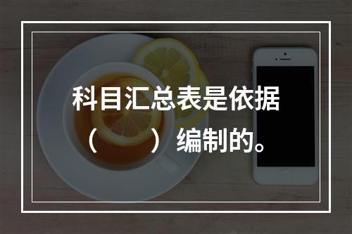 科目汇总表是依据（　　）编制的。