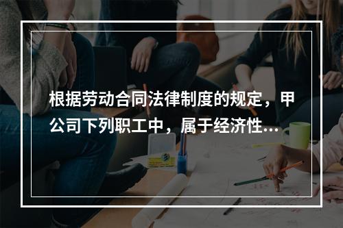 根据劳动合同法律制度的规定，甲公司下列职工中，属于经济性裁员