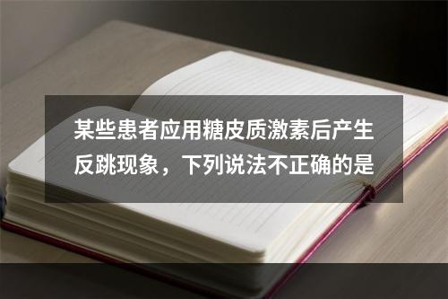 某些患者应用糖皮质激素后产生反跳现象，下列说法不正确的是