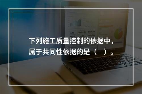 下列施工质量控制的依据中，属于共同性依据的是（　）。