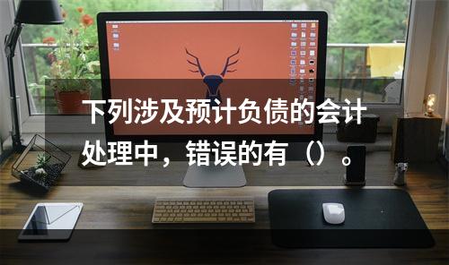 下列涉及预计负债的会计处理中，错误的有（）。