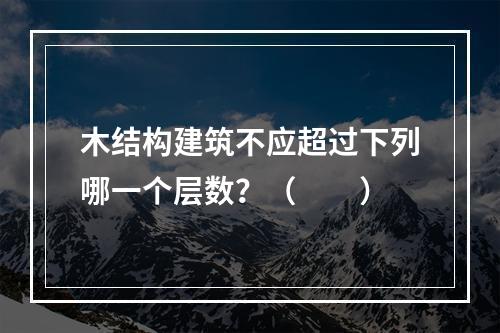 木结构建筑不应超过下列哪一个层数？（　　）