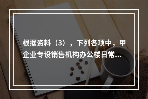 根据资料（3），下列各项中，甲企业专设销售机构办公楼日常维修