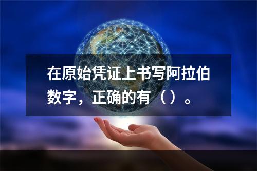 在原始凭证上书写阿拉伯数字，正确的有（ ）。