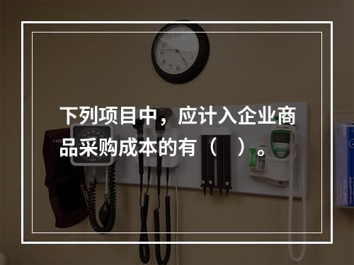 下列项目中，应计入企业商品采购成本的有（　）。