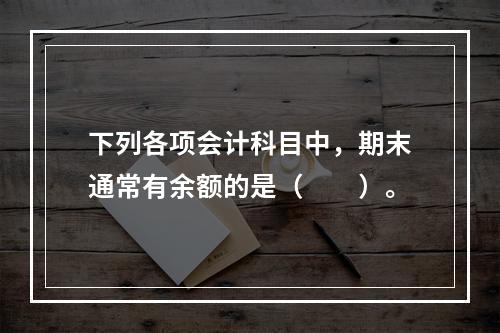 下列各项会计科目中，期末通常有余额的是（　　）。