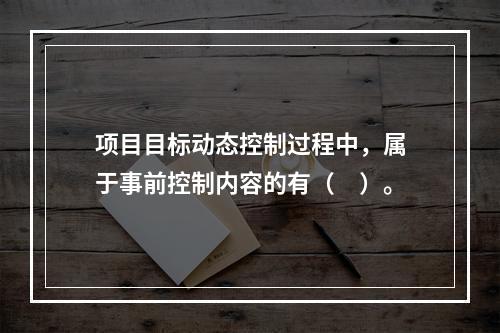 项目目标动态控制过程中，属于事前控制内容的有（　）。