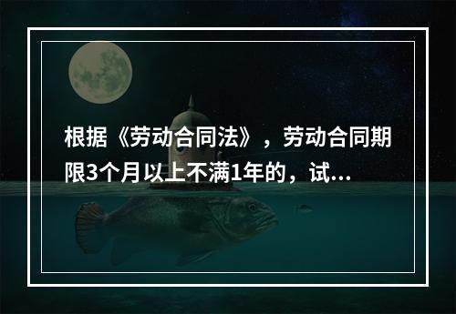 根据《劳动合同法》，劳动合同期限3个月以上不满1年的，试用期