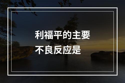 利福平的主要不良反应是