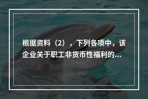 根据资料（2），下列各项中，该企业关于职工非货币性福利的处理