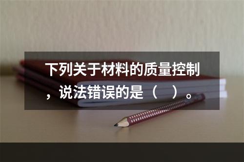 下列关于材料的质量控制，说法错误的是（　）。