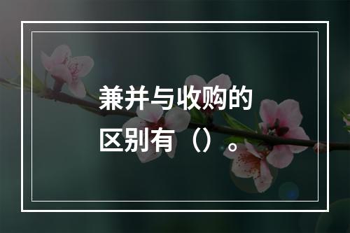 兼并与收购的区别有（）。