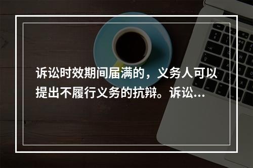 诉讼时效期间届满的，义务人可以提出不履行义务的抗辩。诉讼时效