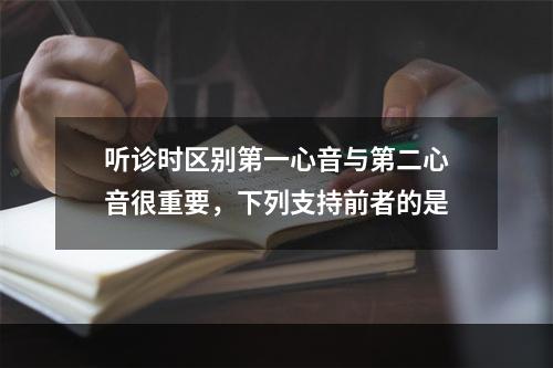 听诊时区别第一心音与第二心音很重要，下列支持前者的是