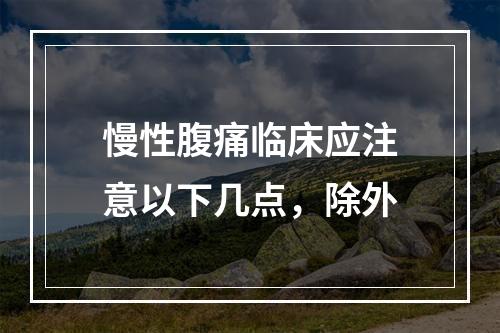 慢性腹痛临床应注意以下几点，除外