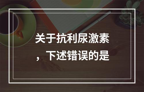 关于抗利尿激素，下述错误的是