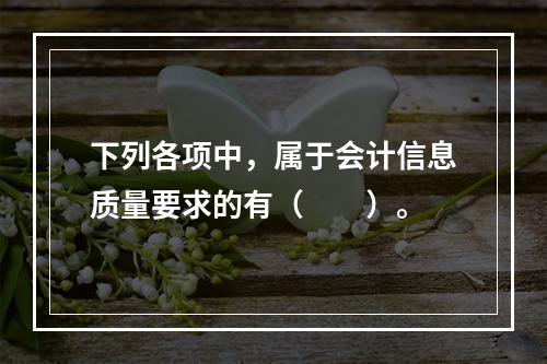 下列各项中，属于会计信息质量要求的有（　　）。