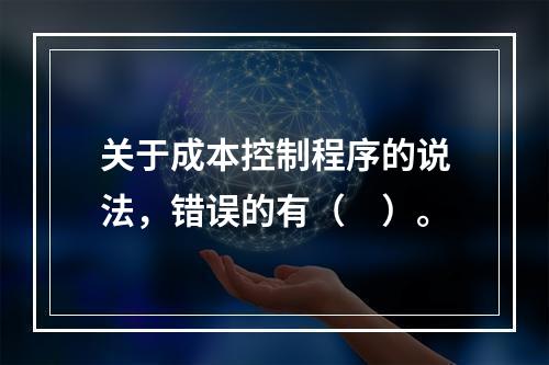 关于成本控制程序的说法，错误的有（　）。