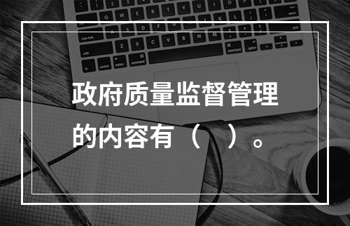 政府质量监督管理的内容有（　）。