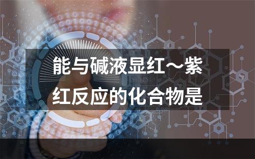 能与碱液显红～紫红反应的化合物是