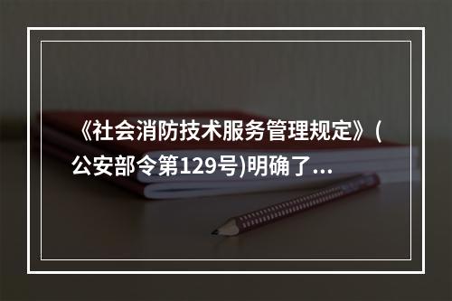 《社会消防技术服务管理规定》(公安部令第129号)明确了消防