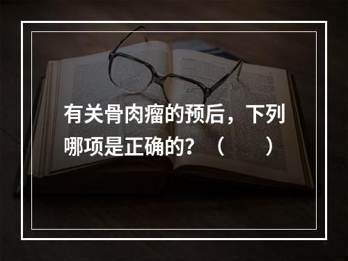 有关骨肉瘤的预后，下列哪项是正确的？（　　）