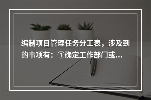 编制项目管理任务分工表，涉及到的事项有：①确定工作部门或个人