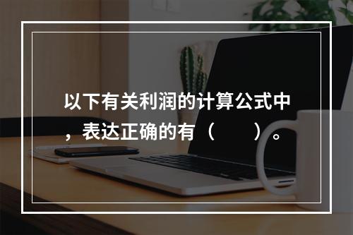 以下有关利润的计算公式中，表达正确的有（　　）。