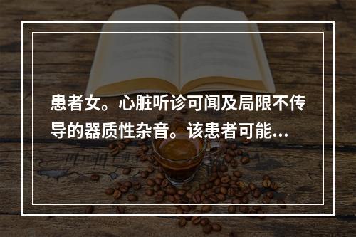 患者女。心脏听诊可闻及局限不传导的器质性杂音。该患者可能为以