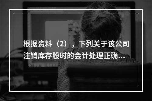 根据资料（2），下列关于该公司注销库存股时的会计处理正确的是