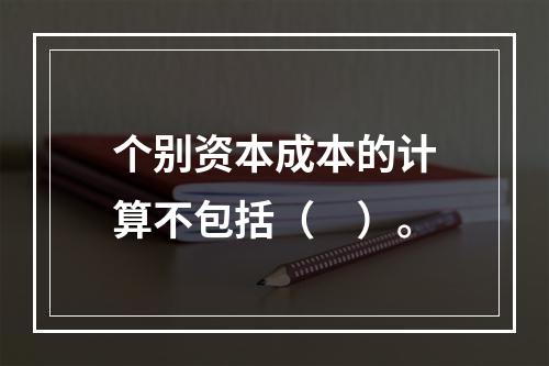 个别资本成本的计算不包括（　）。