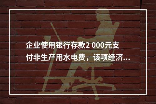 企业使用银行存款2 000元支付非生产用水电费，该项经济业务