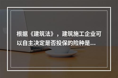 根据《建筑法》，建筑施工企业可以自主决定是否投保的险种是（　